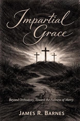 Book cover of 'Impartial Grace' by James R. Barnes, featuring three crosses on a hill against a dramatic, cloudy sky with the subtitle 'Beyond Orthodoxy, Toward the Fullness of Mercy'.